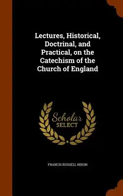 Történelmi, doktrinális és gyakorlati előadások az anglikán egyház katekizmusáról - Lectures, Historical, Doctrinal, and Practical, on the Catechism of the Church of England