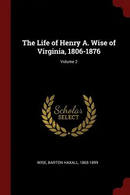 A virginiai Henry A. Wise élete, 1806-1876; 2. kötet - The Life of Henry A. Wise of Virginia, 1806-1876; Volume 2