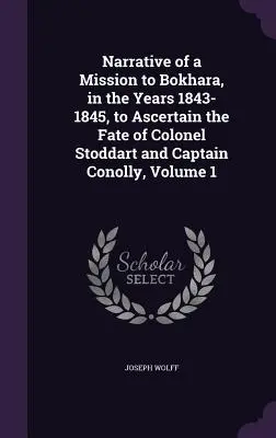 Az 1843-1845-ös bokharai misszió beszámolója Stoddart ezredes és Conolly kapitány sorsának megállapítása céljából, 1. kötet - Narrative of a Mission to Bokhara, in the Years 1843-1845, to Ascertain the Fate of Colonel Stoddart and Captain Conolly, Volume 1