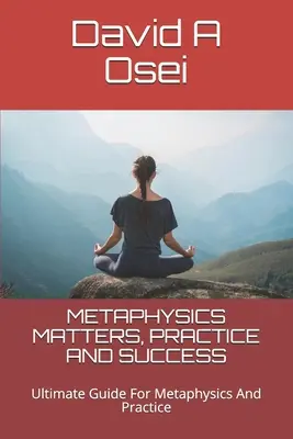 Metafizikai kérdések, gyakorlat és siker: A metafizika és a gyakorlat végső útmutatója - Metaphysics Matters, Practice and Success: Ultimate Guide For Metaphysics And Practice