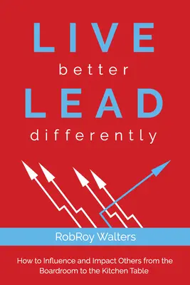 Élj jobban Vezess másképp: Hogyan befolyásolhatsz és hathatsz másokra az igazgatótanácstól a konyhaasztalig? - Live Better Lead Differently: How to Influence and Impact Others from the Boardroom to the Kitchen Table