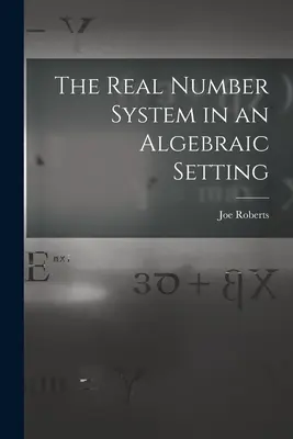 A valós számrendszer algebrai környezetben - The Real Number System in an Algebraic Setting