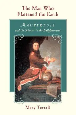 Az ember, aki a földet lapította: Maupertuis és a tudományok a felvilágosodás korában - The Man Who Flattened the Earth: Maupertuis and the Sciences in the Enlightenment