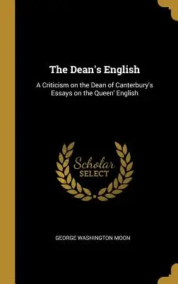 The Dean's English: Kritika a canterburyi dékánnak a királynő angol nyelvéről szóló esszéiről. - The Dean's English: A Criticism on the Dean of Canterbury's Essays on the Queen' English