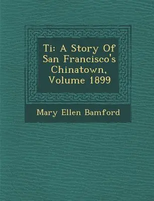 Ti: San Francisco kínai negyedének története, 1899. évfolyam - Ti: A Story of San Francisco's Chinatown, Volume 1899