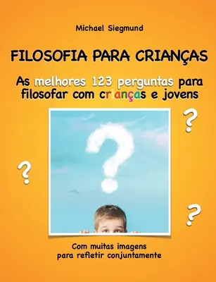 Filosofia Para Crianas: As melhores 123 perguntas para filosofar com crianas e jovens. Com muitas imagens para refletir conjuntamente