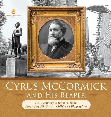 Cyrus McCormick és kaszája Az Egyesült Államok gazdasága az 1800-as évek közepén Életrajz 5. osztályos gyermekéletrajzok - Cyrus McCormick and His Reaper U.S. Economy in the mid-1800s Biography 5th Grade Children's Biographies