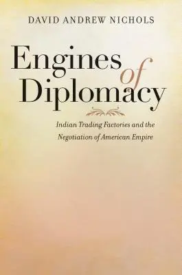 A diplomácia motorjai: Indián kereskedelmi gyárak és az amerikai birodalom tárgyalása - Engines of Diplomacy: Indian Trading Factories and the Negotiation of American Empire