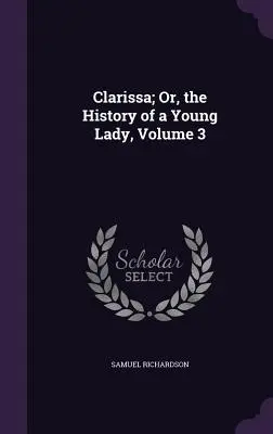 Clarissa; avagy egy fiatal hölgy története, 3. kötet - Clarissa; Or, the History of a Young Lady, Volume 3