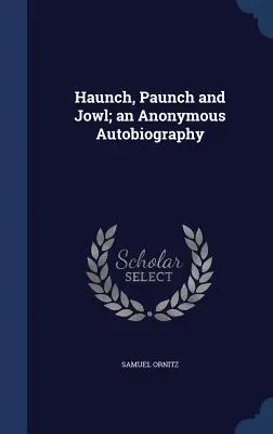 Haunch, Paunch and Jowl; an Anonymous Autobiography (Egy névtelen önéletrajz) - Haunch, Paunch and Jowl; an Anonymous Autobiography