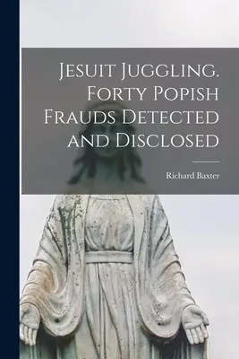 Jezsuita zsonglőrködés. Negyven pápista csalás felderítve és leleplezve - Jesuit Juggling. Forty Popish Frauds Detected and Disclosed