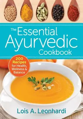 Az alapvető ayurvédikus szakácskönyv: 200 recept az egészségért, a wellnessért és az egyensúlyért - The Essential Ayurvedic Cookbook: 200 Recipes for Health, Wellness and Balance