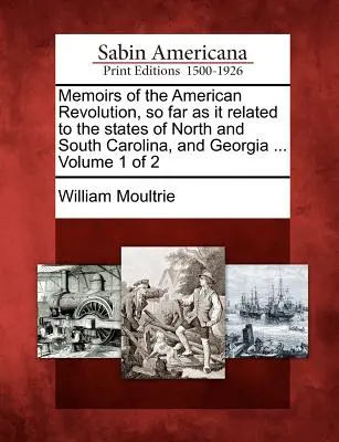 Emlékiratok az amerikai forradalomról, amennyiben az Észak- és Dél-Karolina, valamint Georgia államokra vonatkozott ... 1. kötet a 2. kötetből - Memoirs of the American Revolution, so far as it related to the states of North and South Carolina, and Georgia ... Volume 1 of 2