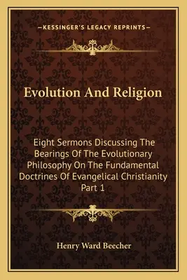 Evolúció és vallás: Nyolc prédikáció az evolúciós filozófiának az evangéliumi kereszténység alapvető tanításaira gyakorolt hatását tárgyalva - Evolution And Religion: Eight Sermons Discussing The Bearings Of The Evolutionary Philosophy On The Fundamental Doctrines Of Evangelical Chris