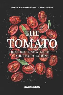 A paradicsomos szakácskönyv, amely felülmúlja az Ön elvárásait: A legjobb paradicsomos receptek hasznos útmutatója - The Tomato Cookbook That Will Exceed Your Expectations: Helpful Guide for The Best Tomato Recipes