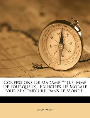 Confessions de Madame *** [i.e. Mme de Fourqueux]. Principes de Morale Pour Se Conduire Dans Le Monde... - Confessions de Madame *** [i.E. Mme de Fourqueux]. Principes de Morale Pour Se Conduire Dans Le Monde...