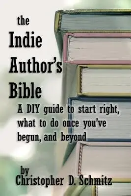 Az indie szerzők bibliája: Egy barkácskönyv a helyes kezdéshez, a nyomtatás után teendő teendőkhöz, és azon túl is - The Indie Author's Bible: A DIY guide to start right, what to do once you're in print, and beyond