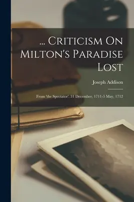 ... Kritika Milton Elveszett paradicsomáról: A Spectatorból. 1711. december 31. - 1712. május 3. - ... Criticism On Milton's Paradise Lost: From 'the Spectator'. 31 December, 1711-3 May, 1712