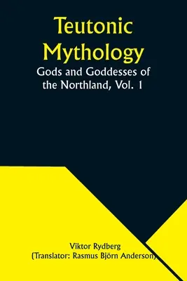 Teuton mitológia: Északföld istenei és istennői, 1. kötet - Teutonic Mythology: Gods and Goddesses of the Northland, Vol. 1