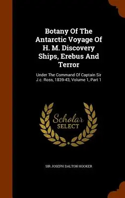 A H. M. Discovery hajóinak antarktiszi útjának botanikája, Erebus és Terror: Sir J. c. Ross kapitány parancsnoksága alatt, 1839-43, 1. kötet, 1. rész. - Botany Of The Antarctic Voyage Of H. M. Discovery Ships, Erebus And Terror: Under The Command Of Captain Sir J.c. Ross, 1839-43, Volume 1, Part 1