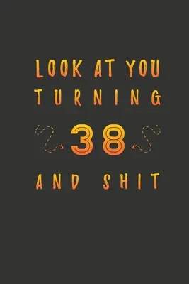 Nézz magadra 38 éves korodban és a szarba! Ajándékok 38 éves korára. 38. születésnapi vicces ajándék férfiaknak és nőknek. Vicces, praktikus és stílusos alternatíva a kártya helyett. - Look At You Turning 38 And Shit: 38 Years Old Gifts. 38th Birthday Funny Gift for Men and Women. Fun, Practical And Classy Alternative to a Card.