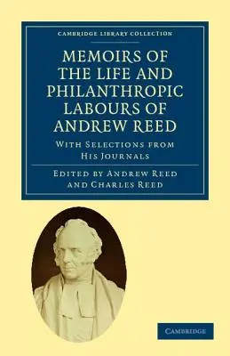 Emlékiratok Andrew Reed, D.D. életéről és emberbaráti munkájáról: Válogatásokkal a naplóiból - Memoirs of the Life and Philanthropic Labours of Andrew Reed, D.D.: With Selections from His Journals