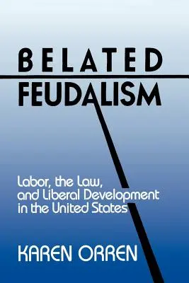 Megkésett feudalizmus: A munka, a jog és a liberális fejlődés az Egyesült Államokban - Belated Feudalism: Labor, the Law, and Liberal Development in the United States