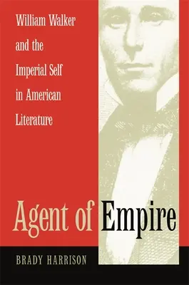 A birodalom ügynöke: William Walker és a birodalmi én az amerikai irodalomban - Agent of Empire: William Walker and the Imperial Self in American Literature