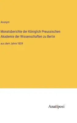 A berlini Porosz Királyi Tudományos Akadémia havi jelentései: az 1859. évtől kezdve - Monatsberichte der Kniglich Preussischen Akademie der Wissenschaften zu Berlin: aus dem Jahre 1859