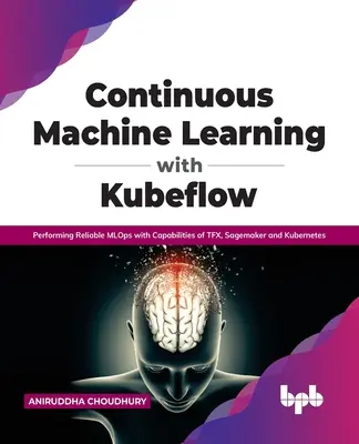 Folyamatos gépi tanulás a Kubeflowval: Megbízható Mlops végrehajtása a Tfx, a Sagemaker és a Kubernetes képességeivel - Continuous Machine Learning with Kubeflow: Performing Reliable Mlops with Capabilities of Tfx, Sagemaker and Kubernetes