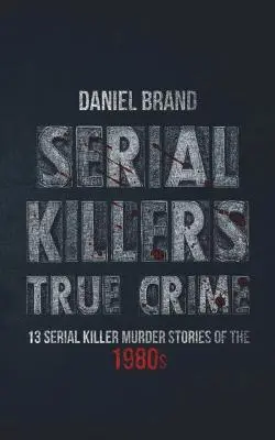 Sorozatgyilkosok True Crime: 13 sorozatgyilkos-gyilkossági történet a 80-as évekből - Serial Killers True Crime: 13 Serial Killer Murder Stories of the 80s