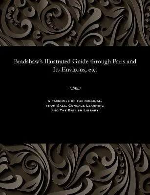 Bradshaw illusztrált útikalauza Párizsban és környékén stb. - Bradshaw's Illustrated Guide Through Paris and Its Environs, Etc.