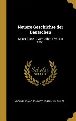 Neuere Geschichte der Deutschen: Kaiser Franz II. vom Jahre 1792 bis 1806.