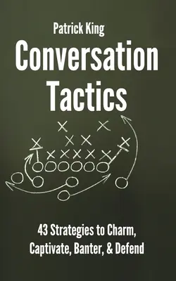 Beszélgetési taktikák: 43 verbális stratégia a bájoláshoz, a magával ragadáshoz, a tréfálkozáshoz és a védekezéshez - Conversation Tactics: 43 Verbal Strategies to Charm, Captivate, Banter, and Defend