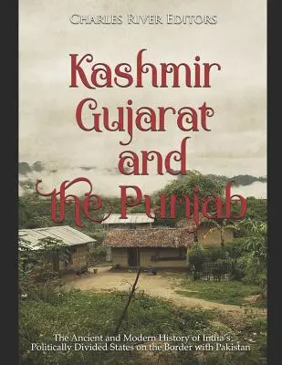 Kasmír, Gudzsarát és Pandzsáb: A Pakisztánnal határos, politikailag megosztott indiai államok ősi és modern története - Kashmir, Gujarat, and the Punjab: The Ancient and Modern History of India's Politically Divided States on the Border with Pakistan