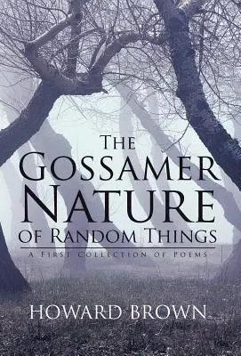 A véletlen dolgok gozsárszerű természete: A First Collection of Poems - The Gossamer Nature of Random Things: A First Collection of Poems