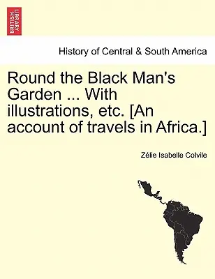 Körül a fekete ember kertje ... illusztrációkkal stb. [Egy beszámoló afrikai utazásokról.] - Round the Black Man's Garden ... with Illustrations, Etc. [An Account of Travels in Africa.]