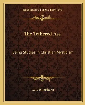 A kikötözött szamár: Tanulmányok a keresztény misztikáról - The Tethered Ass: Being Studies in Christian Mysticism