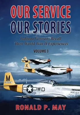 Szolgálatunk, történeteink, 3. kötet: Indiana állambeli veteránok felidézik II. világháborús élményeiket - Our Service, Our Stories, Volume 3: Indiana Veterans Recall Their World War II Experiences