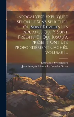 L'apocalypse Explique Selon Le Sens Spirituel O Sont Rvels Les Arcanes Qui Y Sont Prdits, Et Qui Jusqu'a Prsent Ont t Profondment Cachs, Vol. - L'apocalypse Explique Selon Le Sens Spirituel O Sont Rvels Les Arcanes Qui Y Sont Prdits, Et Qui Jusqu'a Prsent Ont t Profondment Cachs, Vol