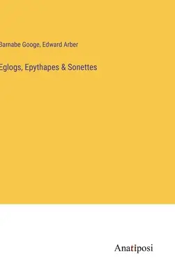 Eglogs, Epythapes & Sonettes (Eglogok, epythapes & Sonettes) - Eglogs, Epythapes & Sonettes