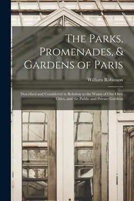 Párizs parkjai, sétányai és kertjei: Leírva és figyelembe véve saját városaink igényeihez, valamint a köz- és magánkertekhez viszonyítva. - The Parks, Promenades, & Gardens of Paris: Described and Considered in Relation to the Wants of Our Own Cities, and the Public and Private Gardens