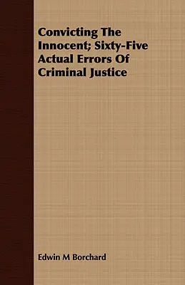 Az ártatlanok elítélése; A büntető igazságszolgáltatás hatvanöt tényleges tévedése - Convicting The Innocent; Sixty-Five Actual Errors Of Criminal Justice