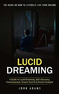 Világos álmodás: A végső útmutató arról, hogyan élheted meg szó szerint az álmaidat (A Guide to Lucid Dreaming, Self-discovery, Consciousness, Dre - Lucid Dreaming: The Ultimate Guide on How to Literally Live Your Dreams (A Guide to Lucid Dreaming, Self-discovery, Consciousness, Dre