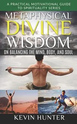Metafizikai isteni bölcsesség az elme, a test és a lélek egyensúlyáról: Gyakorlati motivációs útmutató a spiritualitás sorozathoz - Metaphysical Divine Wisdom on Balancing the Mind, Body, and Soul: A Practical Motivational Guide to Spirituality Series