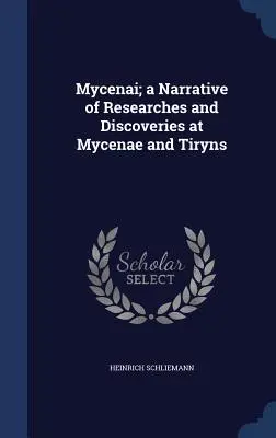 Mycenai; a Mükénében és Tirynsben végzett kutatások és felfedezések elbeszélése - Mycenai; a Narrative of Researches and Discoveries at Mycenae and Tiryns