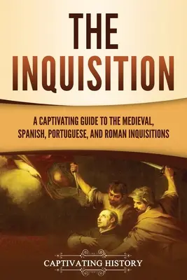 Az inkvizíció: A Captivating Guide to the Medieval, Spanish, Portuguese, and Roman Inquisition (Magával ragadó kalauz a középkori, spanyol, portugál és római inkvizícióhoz) - The Inquisition: A Captivating Guide to the Medieval, Spanish, Portuguese, and Roman Inquisitions