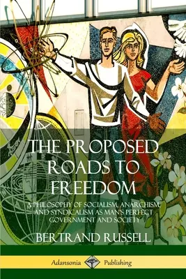 A szabadsághoz vezető javasolt utak: A szocializmus, az anarchizmus és a szindikalizmus filozófiája mint az ember tökéletes kormánya és társadalma - The Proposed Roads to Freedom: A Philosophy of Socialism, Anarchism, and Syndicalism as Man's Perfect Government and Society