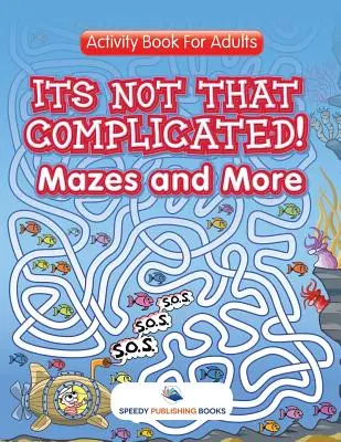 Ez nem olyan bonyolult! Mazes and More: Felnőtteknek - Its Not That Complicated! Mazes and More: Activity Book For Adults