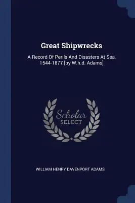 Nagy hajótörések: A Record Of Perils And Disasters At Sea, 1544-1877 [by W.h.d. Adams]. - Great Shipwrecks: A Record Of Perils And Disasters At Sea, 1544-1877 [by W.h.d. Adams]
